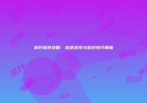 茶叶储存攻略：容器选择与密封技巧解析