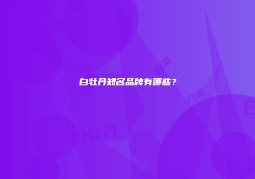 白牡丹知名品牌有哪些？