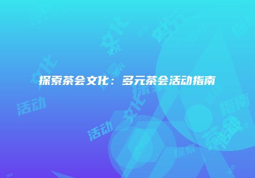 探索茶会文化：多元茶会活动指南