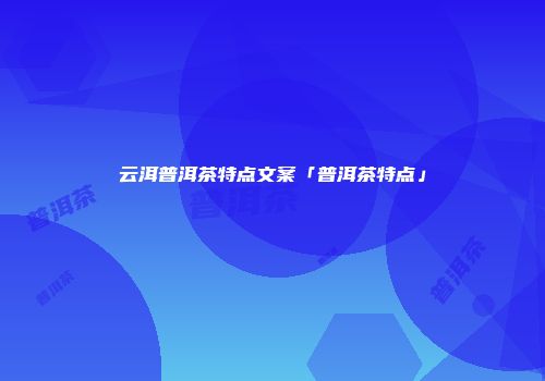 云洱普洱茶特点文案「普洱茶特点」
