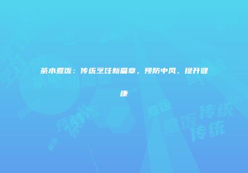 茶水煮饭：传统烹饪新篇章，预防中风、提升健康