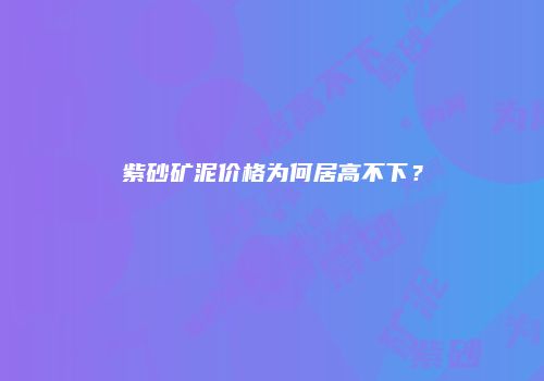 紫砂矿泥价格为何居高不下？