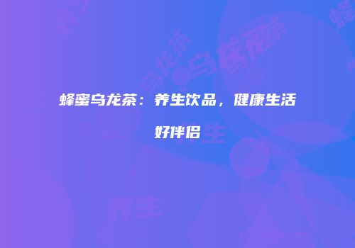 蜂蜜乌龙茶：养生饮品，健康生活好伴侣