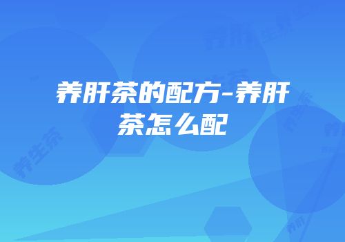 养肝茶的配方-养肝茶怎么配