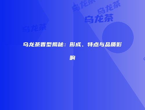 乌龙茶香型揭秘：形成、特点与品质影响