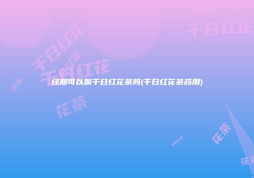 经期可以喝千日红花茶吗(千日红花茶药用)