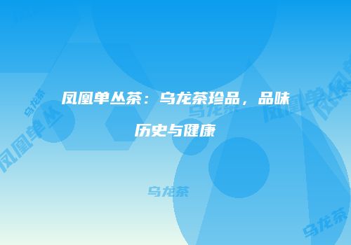 凤凰单丛茶：乌龙茶珍品，品味历史与健康