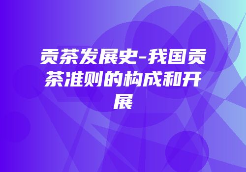 贡茶发展史-我国贡茶准则的构成和开展