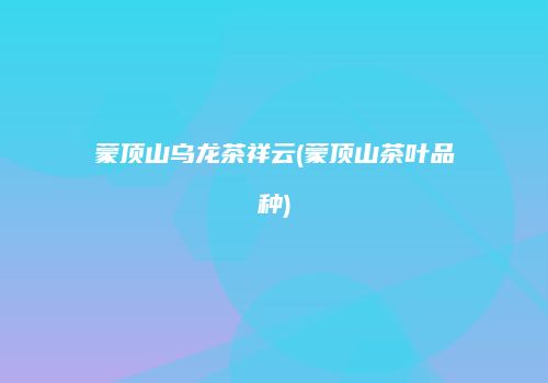 蒙顶山乌龙茶祥云(蒙顶山茶叶品种)