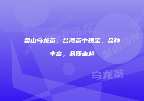 梨山乌龙茶：台湾茶中瑰宝，品种丰富，品质卓越