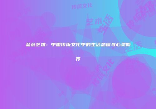 品茶艺术：中国传统文化中的生活态度与心灵修养