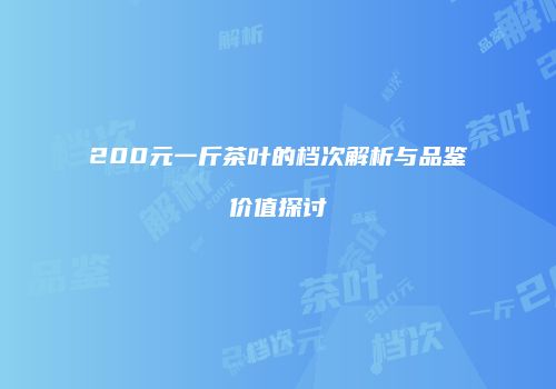200元一斤茶叶的档次解析与品鉴价值探讨