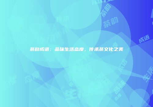 茶韵成语：品味生活态度，传承茶文化之美