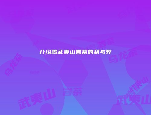 介绍喝武夷山岩茶的利与弊