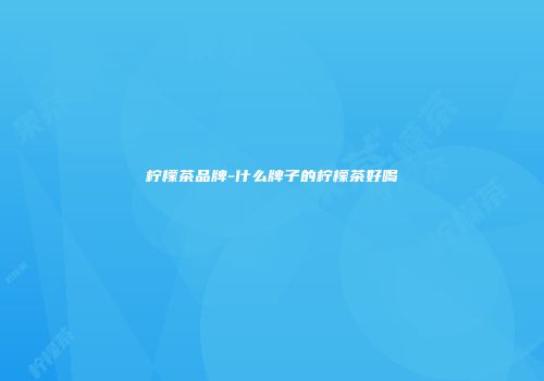 柠檬茶品牌-什么牌子的柠檬茶好喝