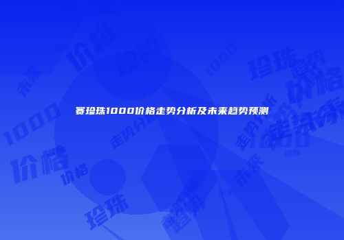 赛珍珠1000价格走势分析及未来趋势预测