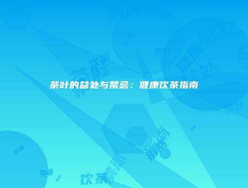 茶叶的益处与禁忌：健康饮茶指南