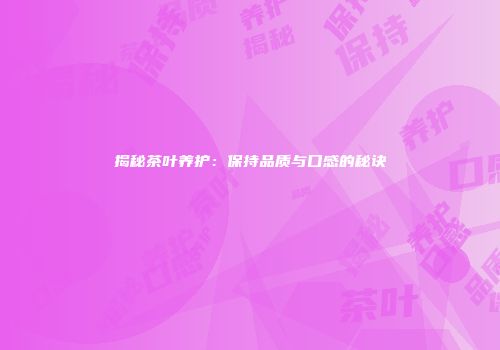 揭秘茶叶养护：保持品质与口感的秘诀