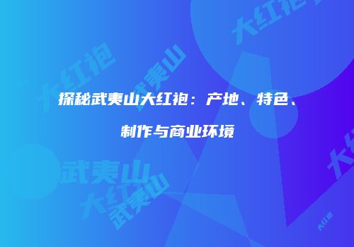 探秘武夷山大红袍：产地、特色、制作与商业环境