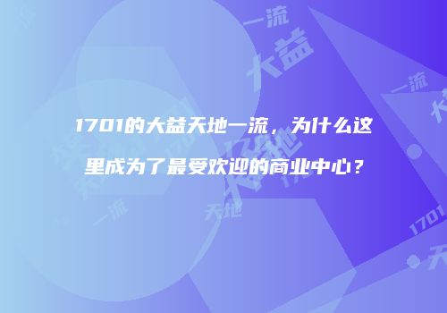 1701的大益天地一流，为什么这里成为了最受欢迎的商业中心？