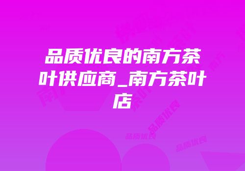 品质优良的南方茶叶供应商_南方茶叶店