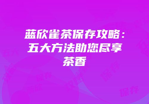 蓝欣雀茶保存攻略：五大方法助您尽享茶香