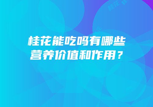 桂花能吃吗有哪些营养价值和作用？