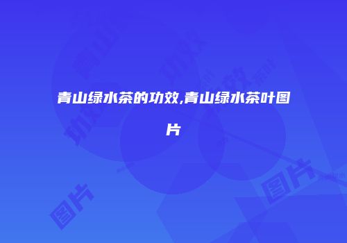 青山绿水茶的功效,青山绿水茶叶图片