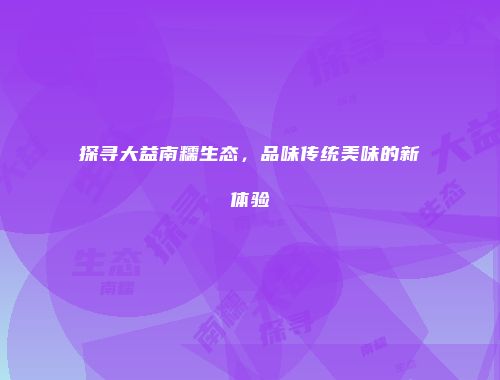 探寻大益南糯生态，品味传统美味的新体验
