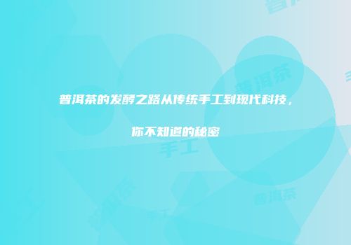 普洱茶的发酵之路从传统手工到现代科技，你不知道的秘密