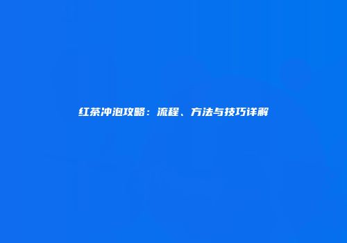 红茶冲泡攻略：流程、方法与技巧详解
