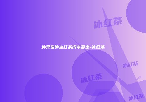 外卖送的冰红茶成本多少-冰红茶