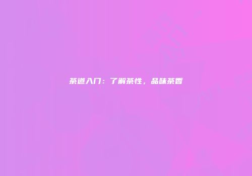 茶道入门：了解茶性，品味茶香