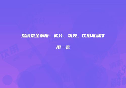 湿清茶全解析：成分、功效、饮用与副作用一览