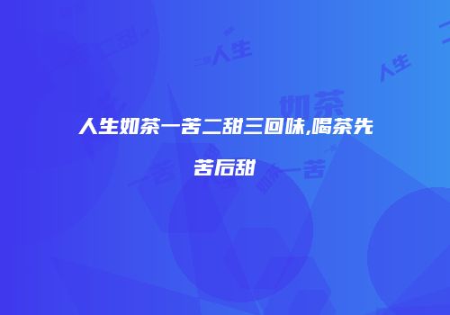 人生如茶一苦二甜三回味,喝茶先苦后甜