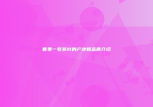 普景一号茶叶的产地和品质介绍