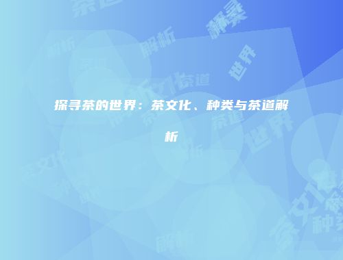 探寻茶的世界：茶文化、种类与茶道解析