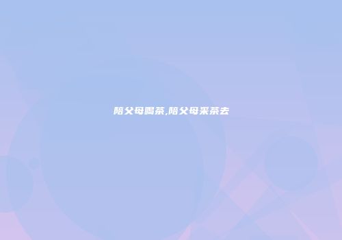 陪父母喝茶,陪父母采茶去