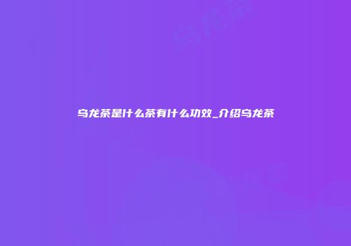 乌龙茶是什么茶有什么功效_介绍乌龙茶