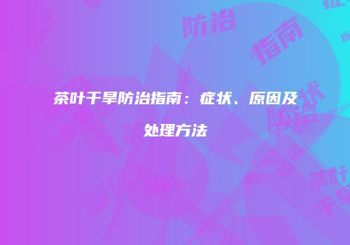 茶叶干旱防治指南：症状、原因及处理方法