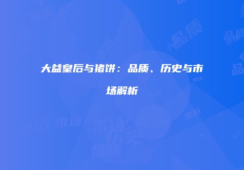 大益皇后与猪饼：品质、历史与市场解析
