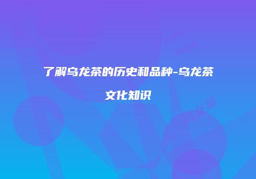 了解乌龙茶的历史和品种-乌龙茶文化知识