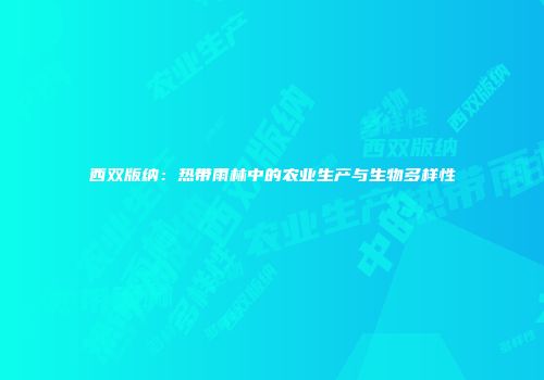 西双版纳：热带雨林中的农业生产与生物多样性