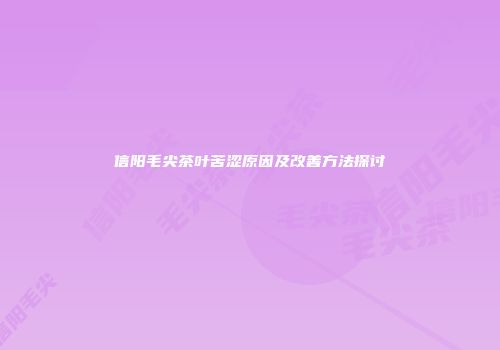 信阳毛尖茶叶苦涩原因及改善方法探讨