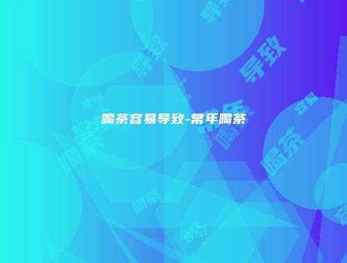 喝茶容易导致-常年喝茶