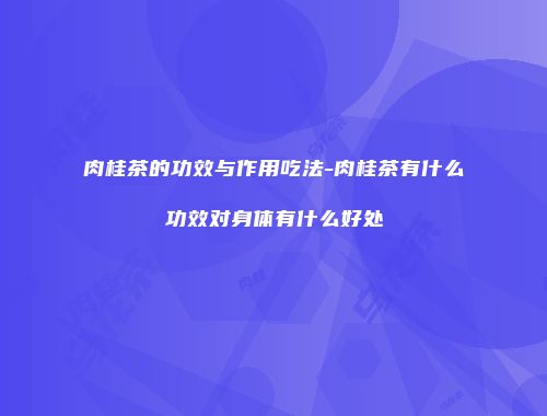 肉桂茶的功效与作用吃法-肉桂茶有什么功效对身体有什么好处