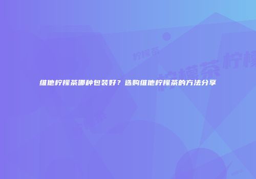 维他柠檬茶哪种包装好？选购维他柠檬茶的方法分享