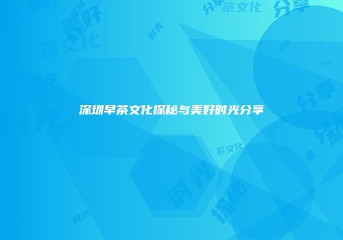 深圳早茶文化探秘与美好时光分享