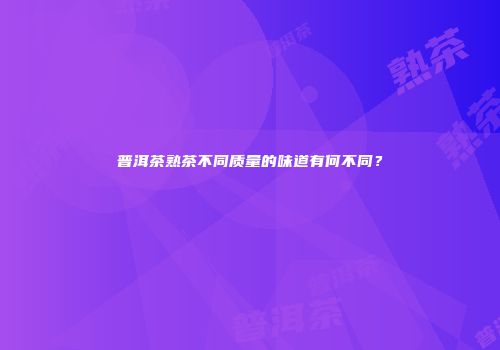 普洱茶熟茶不同质量的味道有何不同？