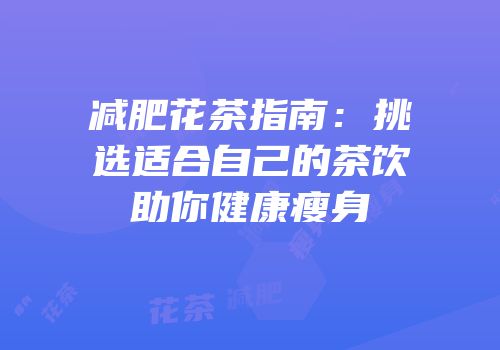 减肥花茶指南：挑选适合自己的茶饮助你健康瘦身